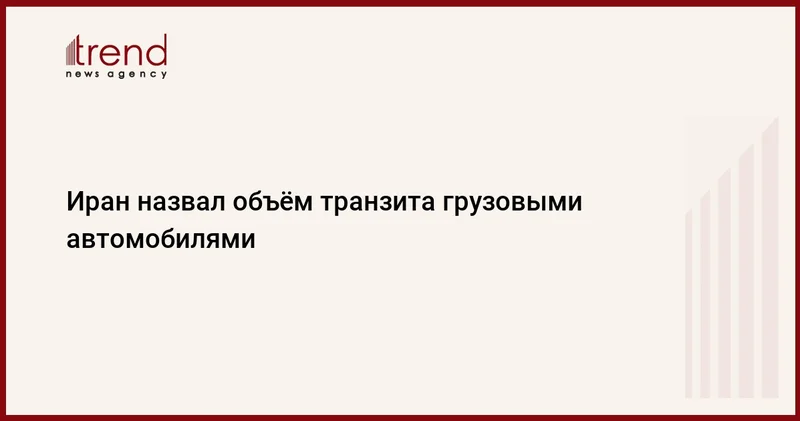 Иран назвал объём транзита грузовыми автомобилями