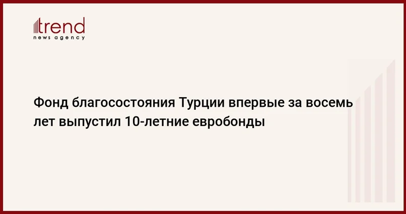 Фонд благосостояния Турции впервые за восемь лет выпустил 10 летние евробонды