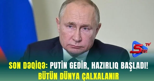 SON DƏQİQƏ: Putin Gedir, Hazırlıq Başladı! Bütün dünya çalxalanır