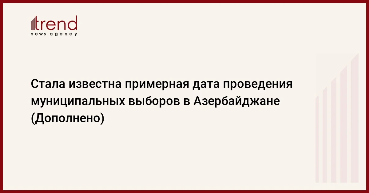 Стала известна примерная дата проведения муниципальных выборов в Азербайджане (Дополнено)