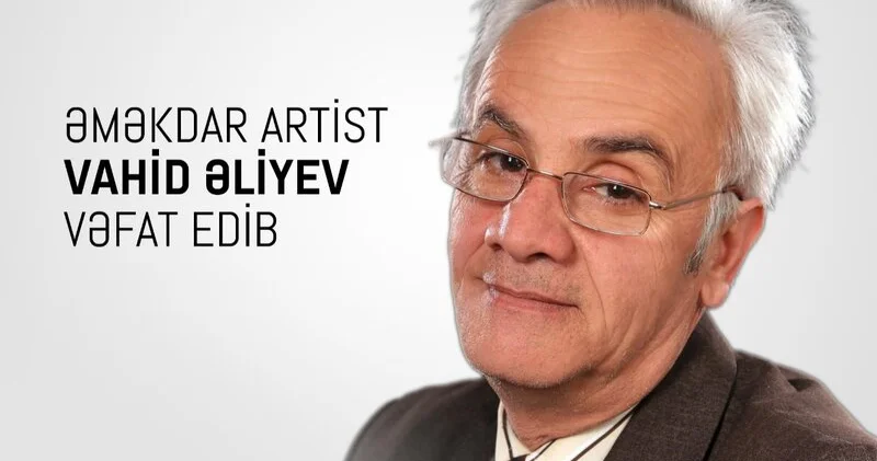 Mədəniyyət Nazirliyi Vahid Əliyevin ölümü ilə bağlı nekroloq yaydı