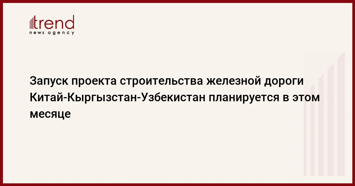 Запуск проекта строительства железной дороги КитайКыргызстанУзбекистан планируется в этом месяце