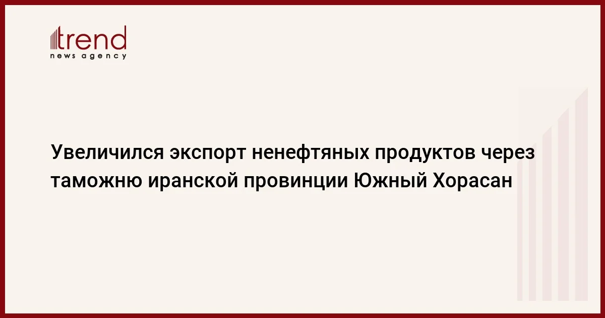 Увеличился экспорт ненефтяных продуктов через таможню иранской провинции Южный Хорасан