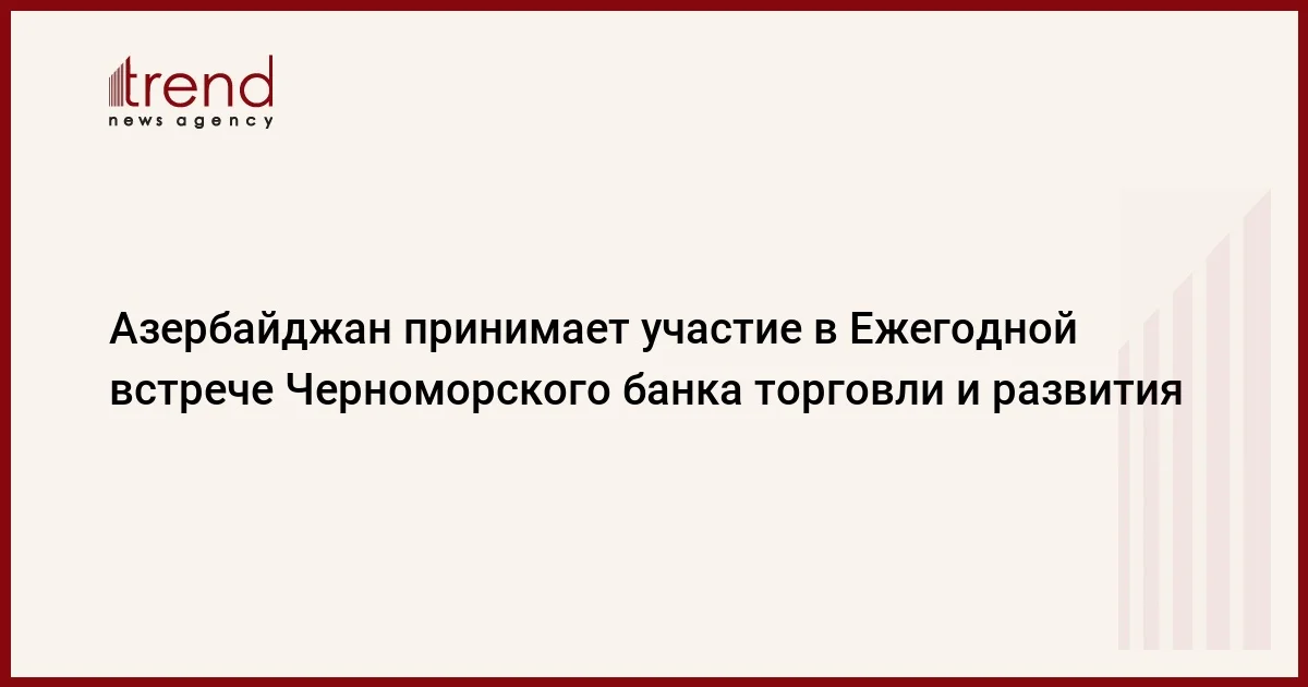 Азербайджан принимает участие в Ежегодной встрече Черноморского банка торговли и развития