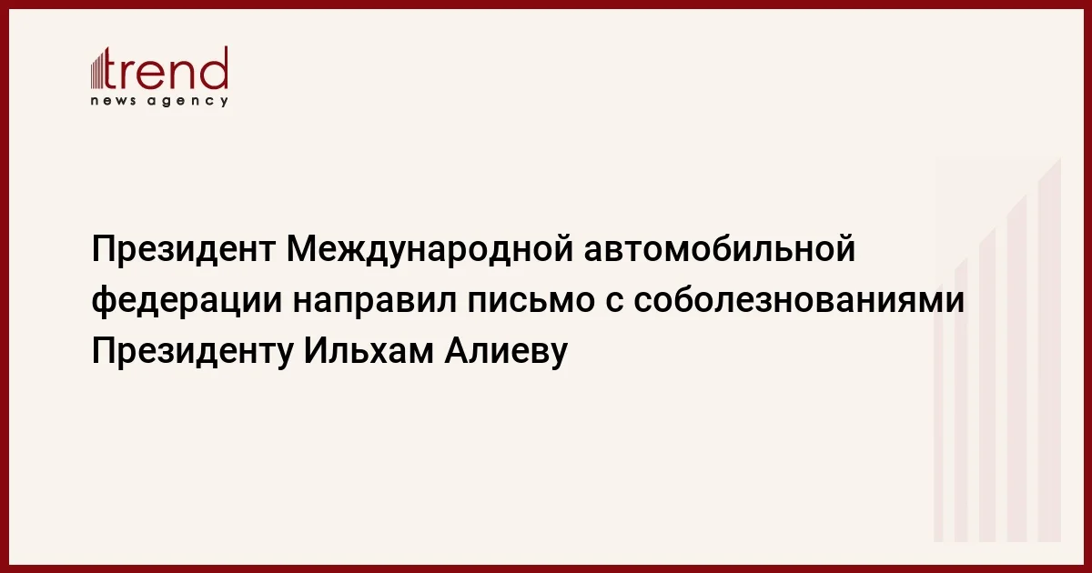 Президент Международной автомобильной федерации направил письмо с соболезнованиями Президенту Ильхам Алиеву