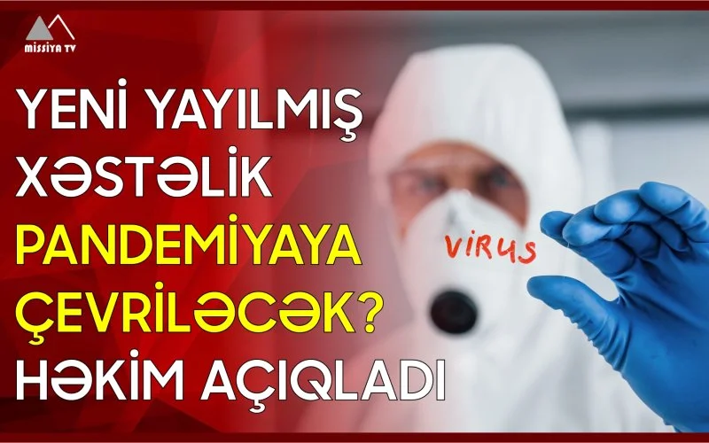 Yeni yayılmış xəstəlik pandemiyaya çevriləcək? Həkim açıqladı