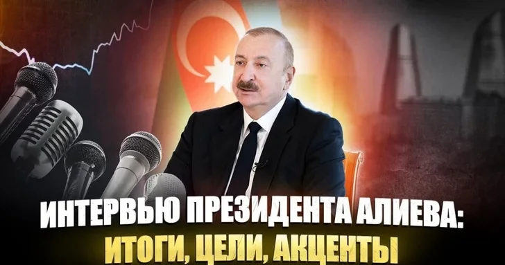 Интервью президента Ильхама Алиева: итоги, цели, акценты