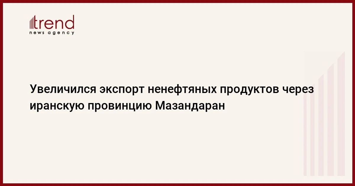 Увеличился экспорт ненефтяных продуктов через иранскую провинцию Мазандаран