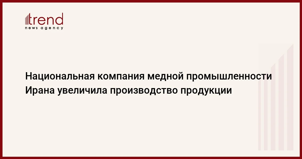 Национальная компания медной промышленности Ирана увеличила производство продукции