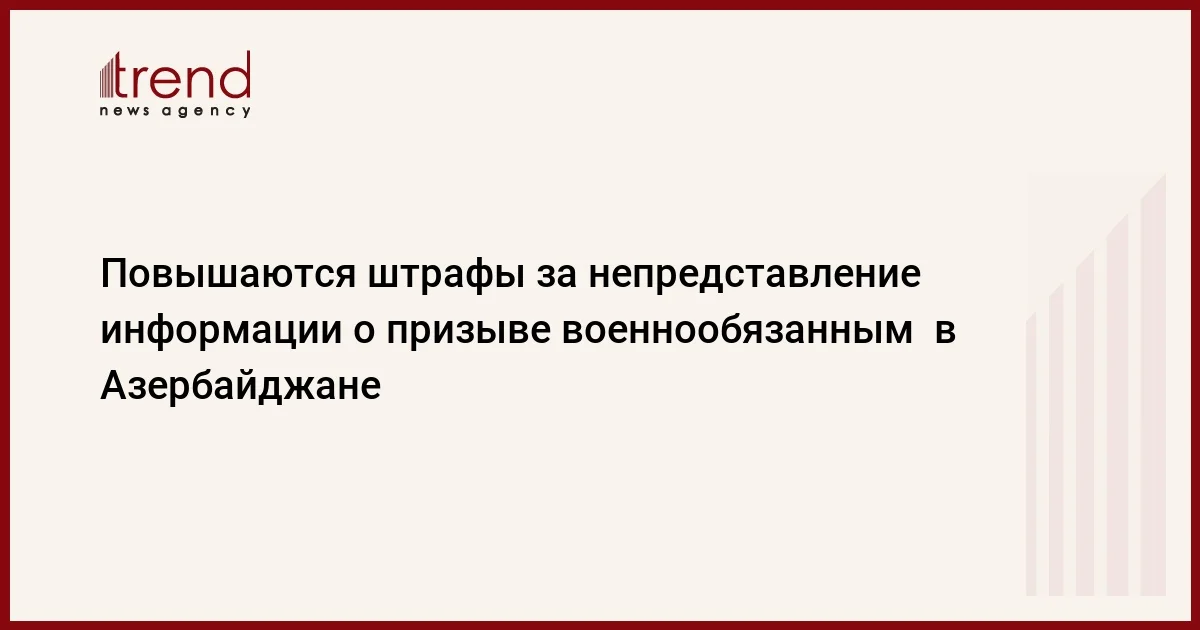 Повышаются штрафы за непредставление информации о призыве военнообязанным в Азербайджане