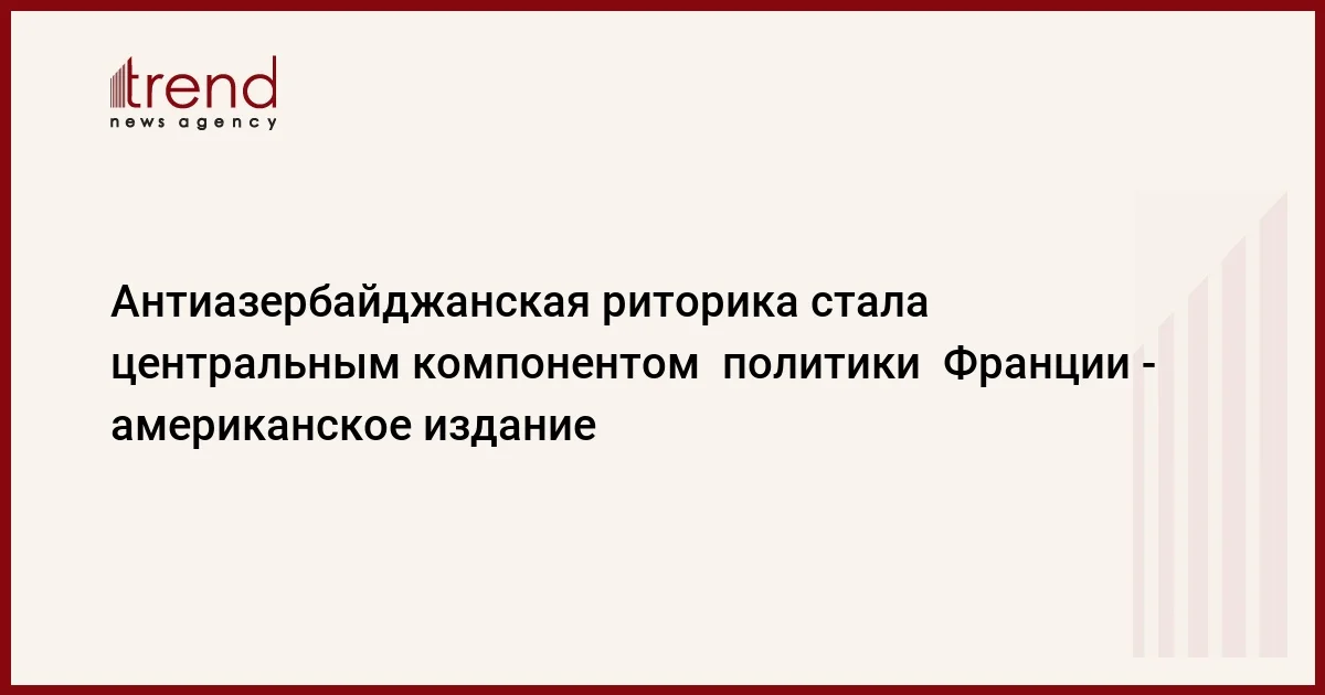 Антиазербайджанская риторика стала центральным компонентом политики Франции американское издание