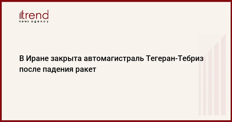В Иране закрыта автомагистраль Тегеран Тебриз после падения ракет