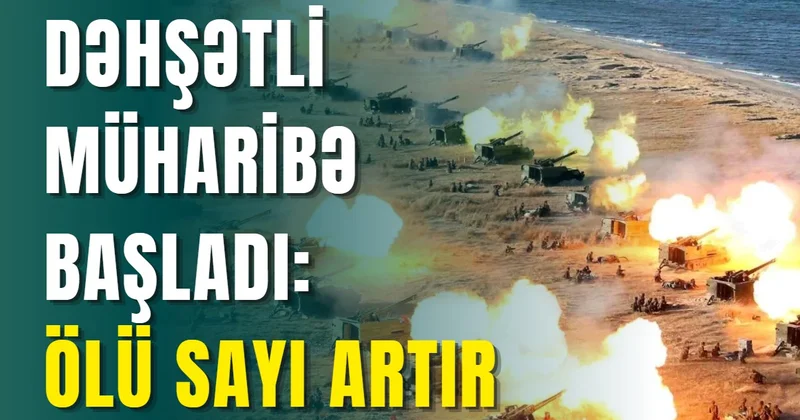 Dəhşətli müharibə başladı: ÖLÜ SAYI ARTIR