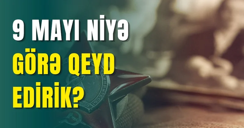 9 MAYI NİYƏ GÖRƏ QEYD EDİRİK?