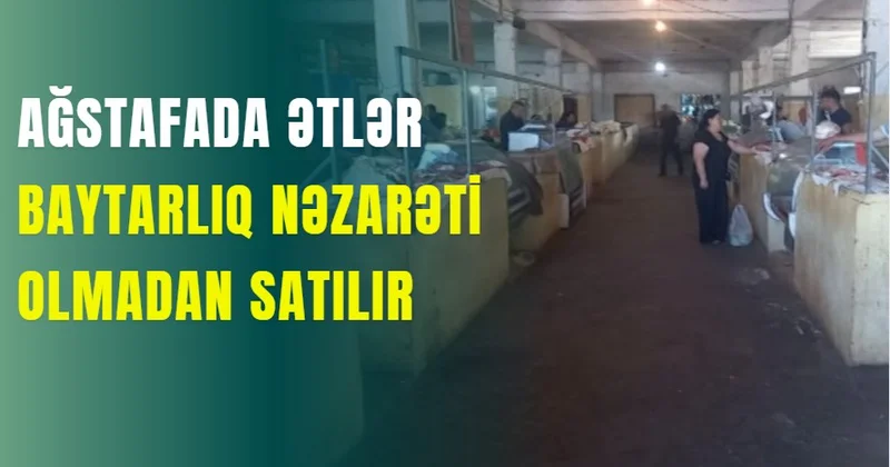 Ağstafada ətlər baytarlıq nəzarəti olmadan satılır