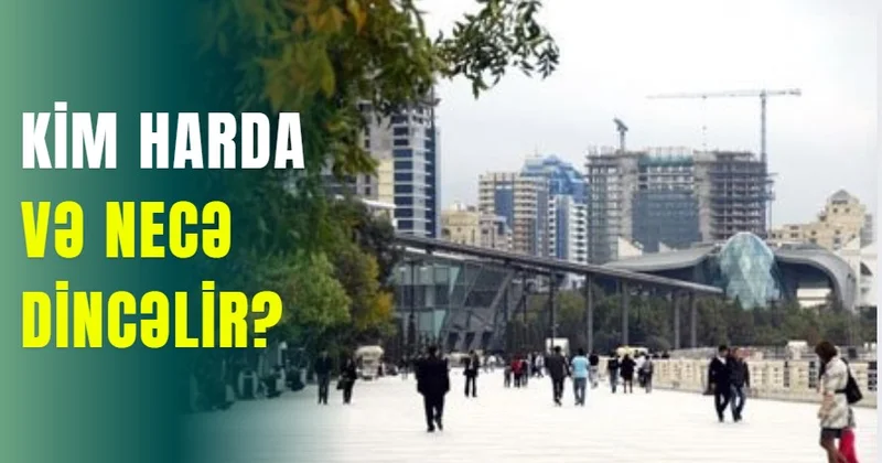 Kim harda və necə dincəlir?