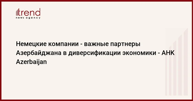 Немецкие компании важные партнеры Азербайджана в диверсификации экономики AHK Azerbaijan