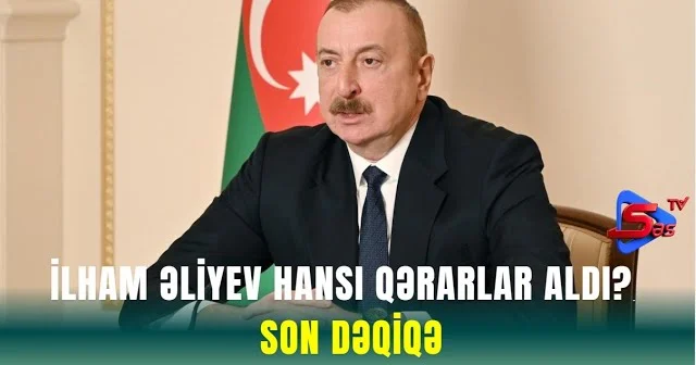 İlham Əliyev hansı qərarlar aldı? SON DƏQİQƏ