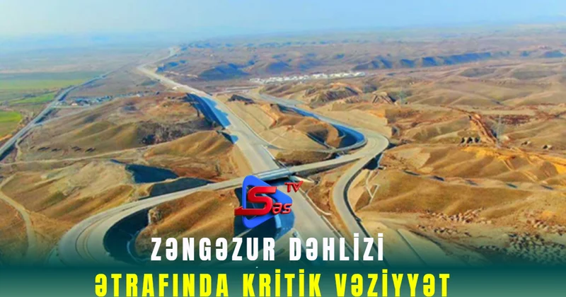 Zəngəzur dəhlizi ətrafında KRİTİK VƏZİYYƏT