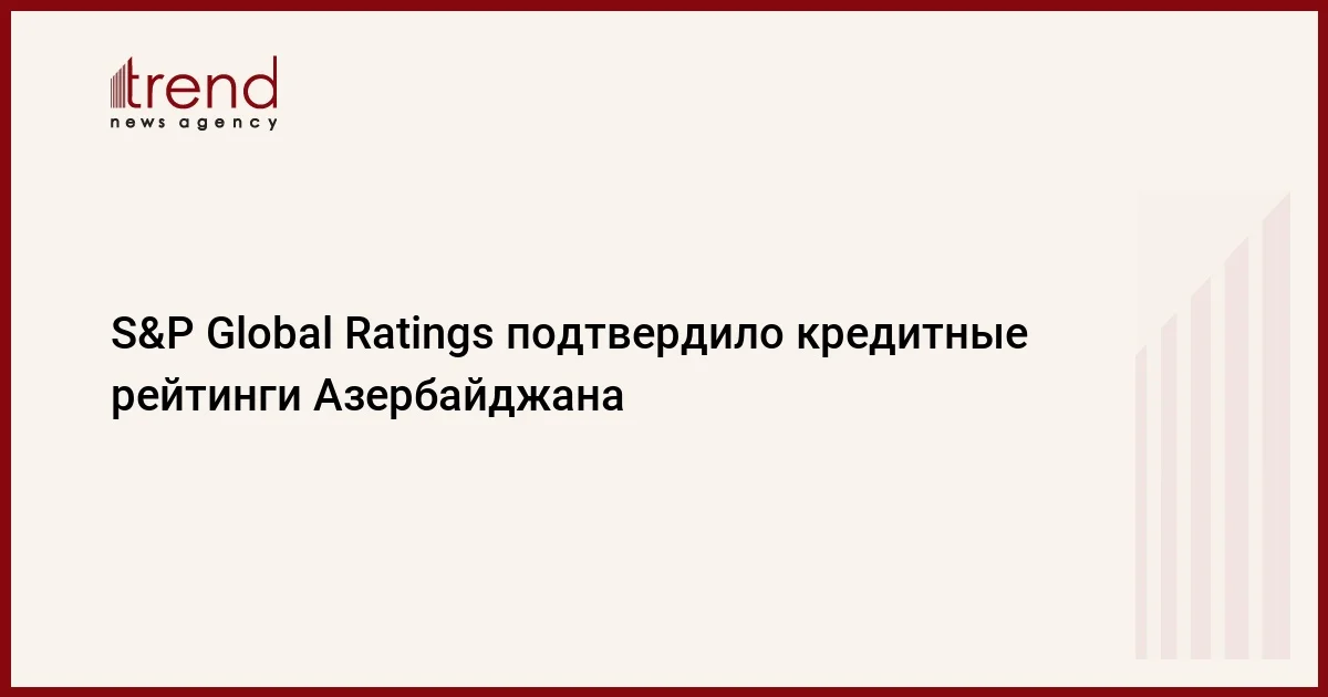 S&P Global Ratings подтвердило кредитные рейтинги Азербайджана