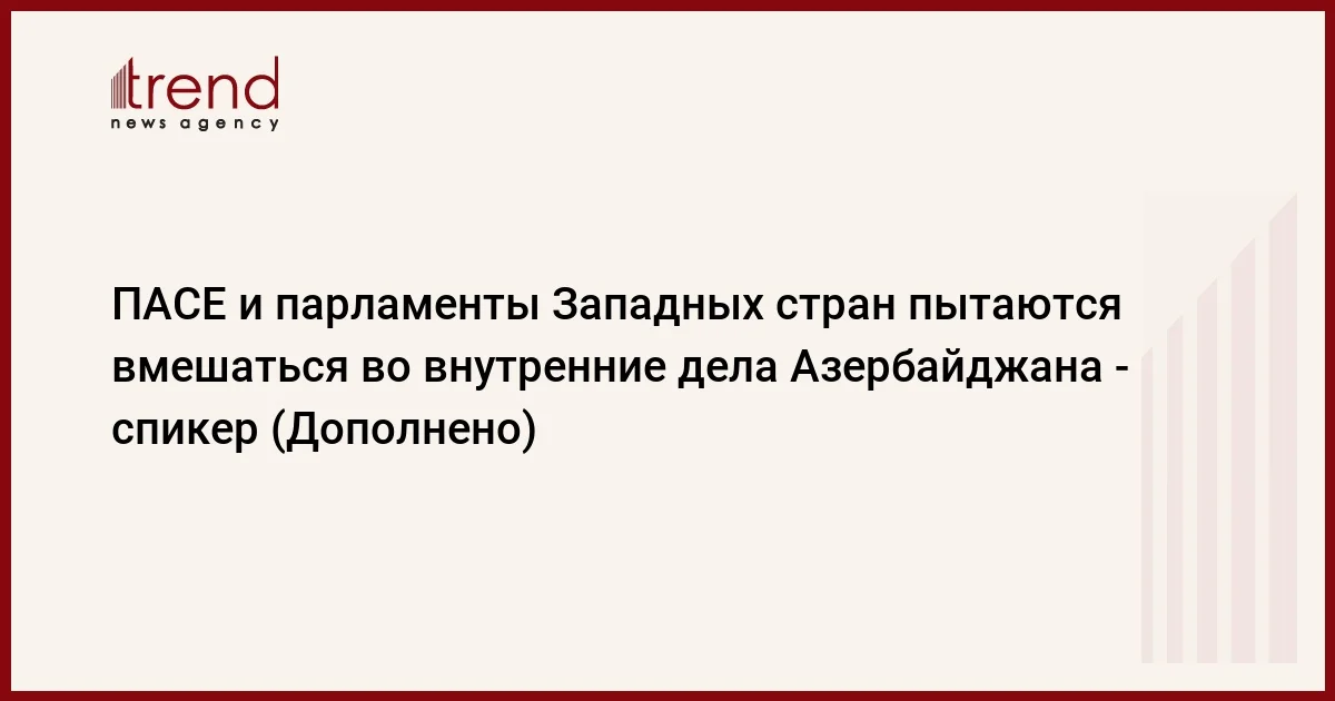 ПАСЕ и парламенты Западных стран пытаются вмешаться во внутренние дела Азербайджана спикер (Дополнено)