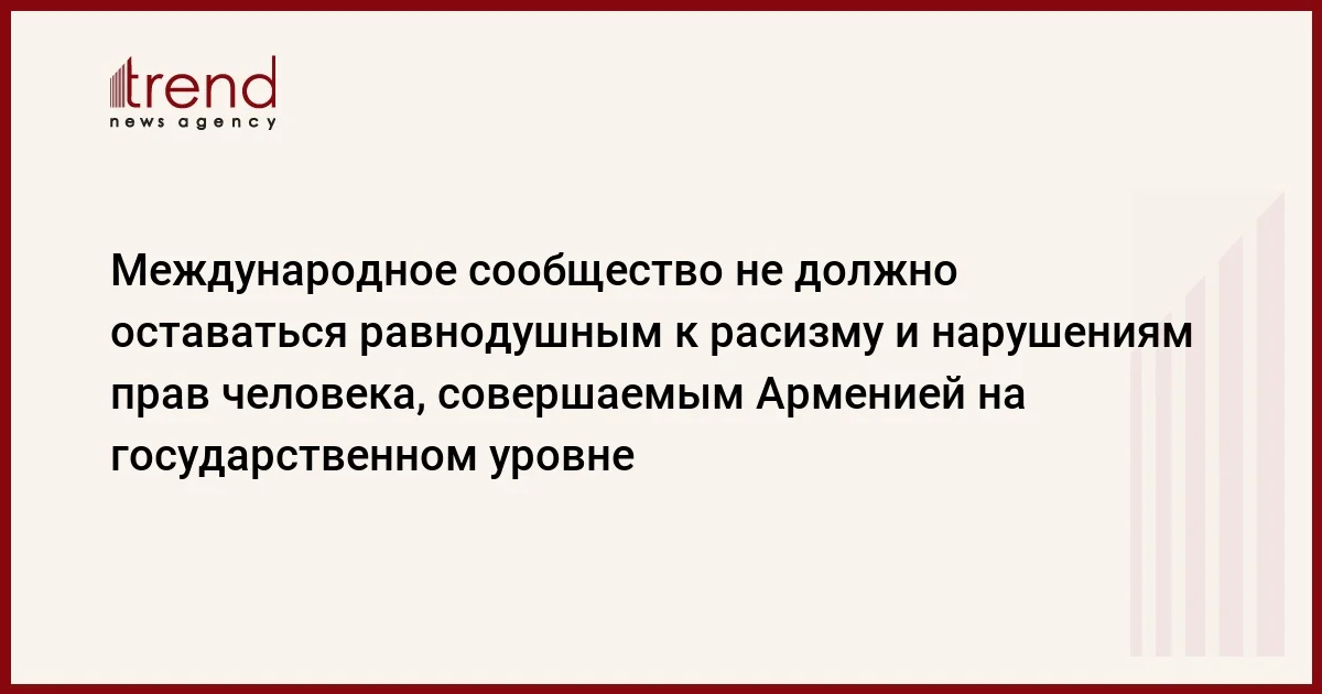 Международное сообщество не должно оставаться равнодушным к расизму и нарушениям прав человека, совершаемым Арменией на государственном уровне