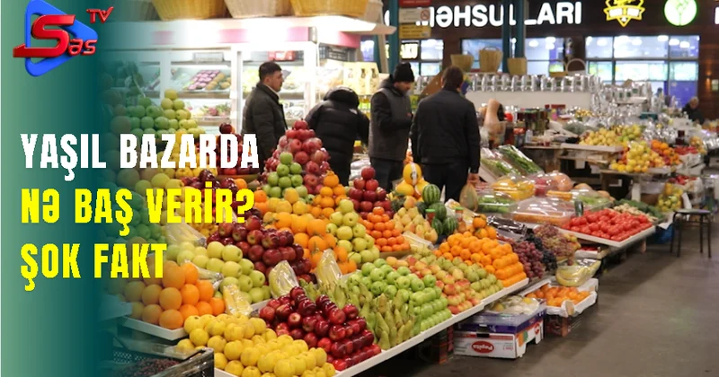 Yaşıl Bazarda NƏ BAŞ VERİR? ŞOK FAKT