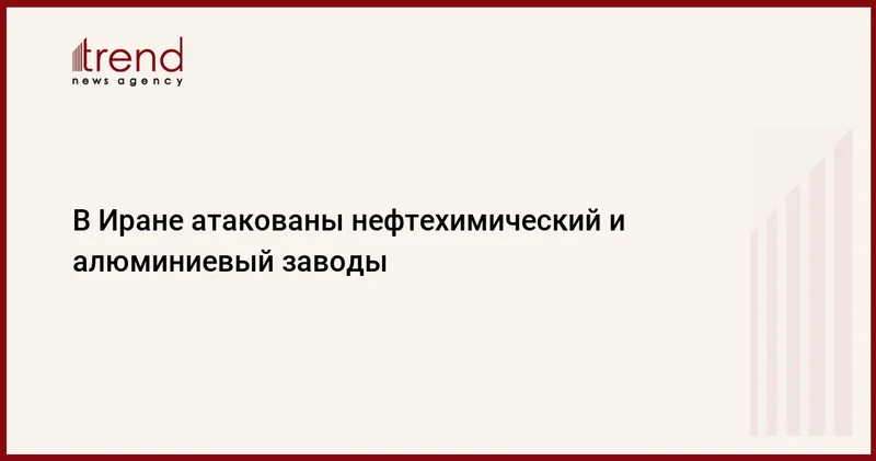 В Иране атакованы нефтехимический и алюминиевый заводы