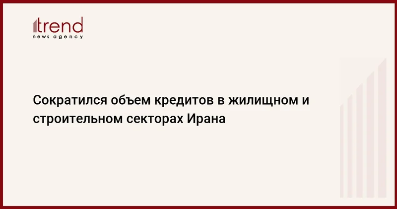 Сократился объем кредитов в жилищном и строительном секторах Ирана