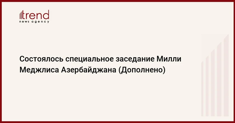 Состоялось специальное заседание Милли Меджлиса Азербайджана (Дополнено)