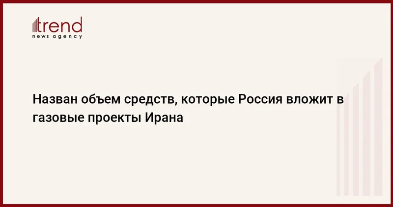 Назван объем средств, которые Россия вложит в газовые проекты Ирана