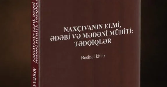 “Naxçıvanın elmi, ədəbi və mədəni mühiti: tədqiqlər” seriyasının beşinci kitabı işıq üzü görüb