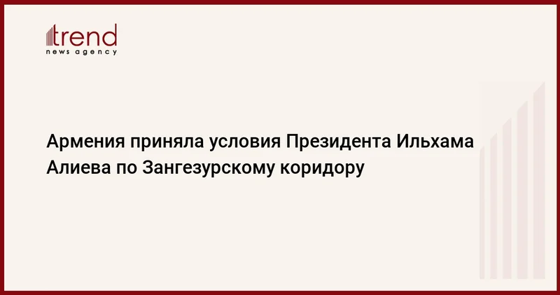 Армения приняла условия Президента Ильхама Алиева по Зангезурскому коридору
