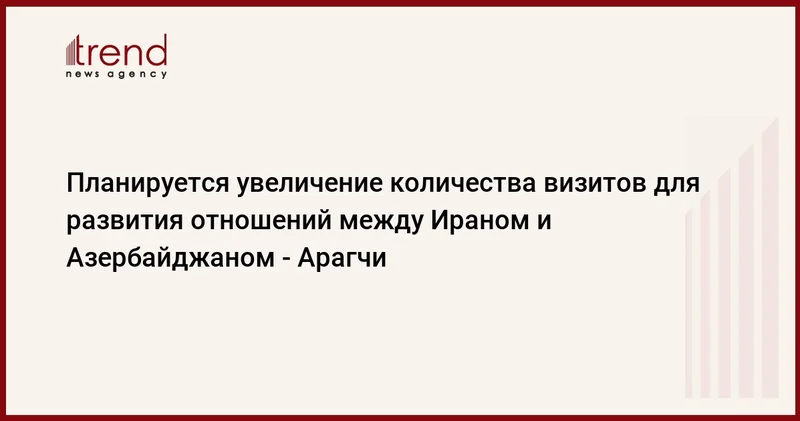 Планируется увеличение количества визитов для развития отношений между Ираном и Азербайджаном Арагчи