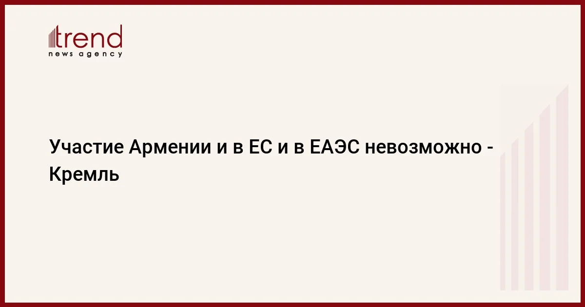 Участие Армении и в ЕС и в ЕАЭС невозможно Кремль