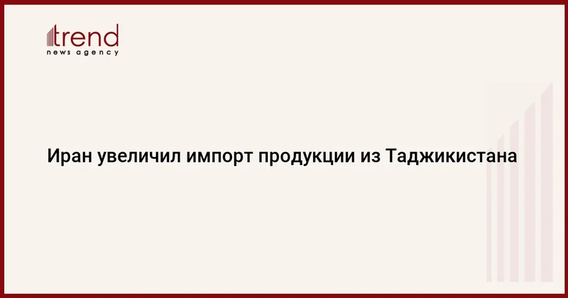 Иран увеличил импорт продукции из Таджикистана