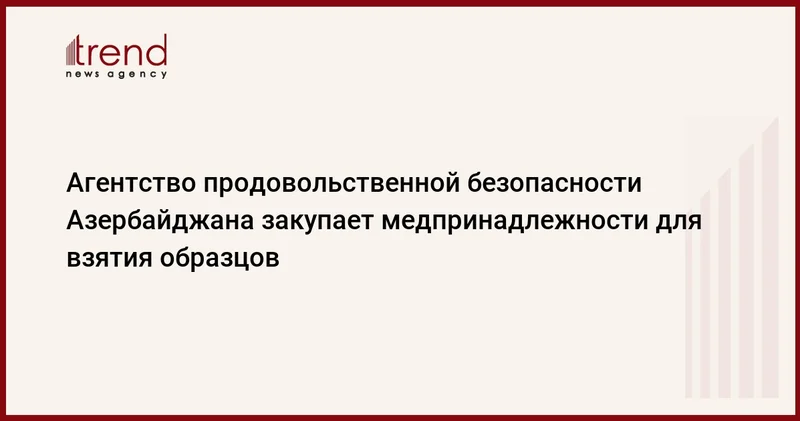 Агентство продовольственной безопасности Азербайджана закупает медпринадлежности для взятия образцов