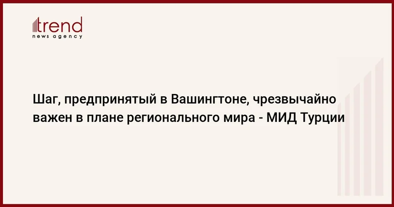 Шаг, предпринятый в Вашингтоне, чрезвычайно важен в плане регионального мира МИД Турции
