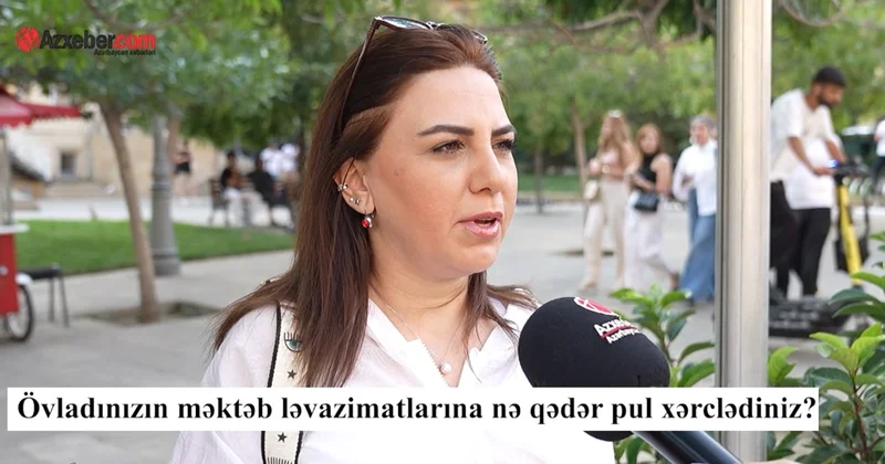 Övladınızın məktəb alış verişinə nə qədər pul xərclədiniz? VİDEOSORĞU
