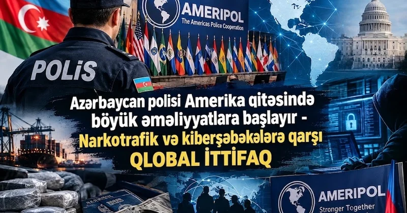 Azərbaycan polisi Amerika qitəsində böyük əməliyyatlara başlayır Narkotrafik və kiberşəbəkələrə qarşı QLOBAL İTTİFAQ