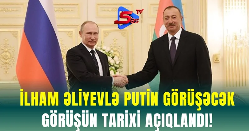 İlham Əliyevlə Putin Görüşəcək GÖRÜŞÜN TARİXİ AÇIQLANDI!