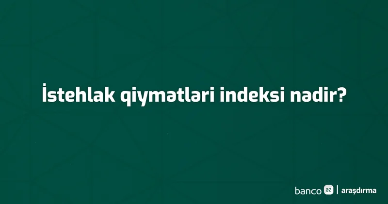 Terminlər və izahı: İstehlak qiymətləri indeksi nədir?
