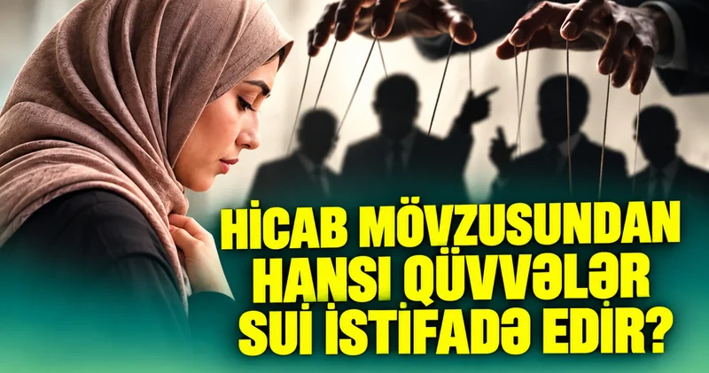 Hicab mövzusundan hansı qüvvələr sui istifadə edir? ARAŞDIRMA