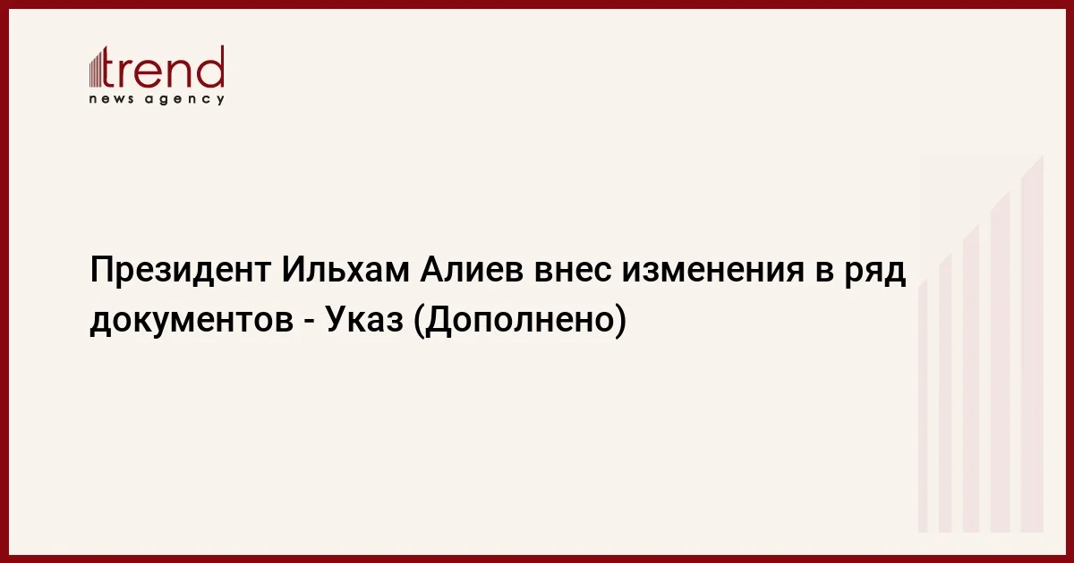 Президент Ильхам Алиев внес изменения в ряд документов Указ (Дополнено)