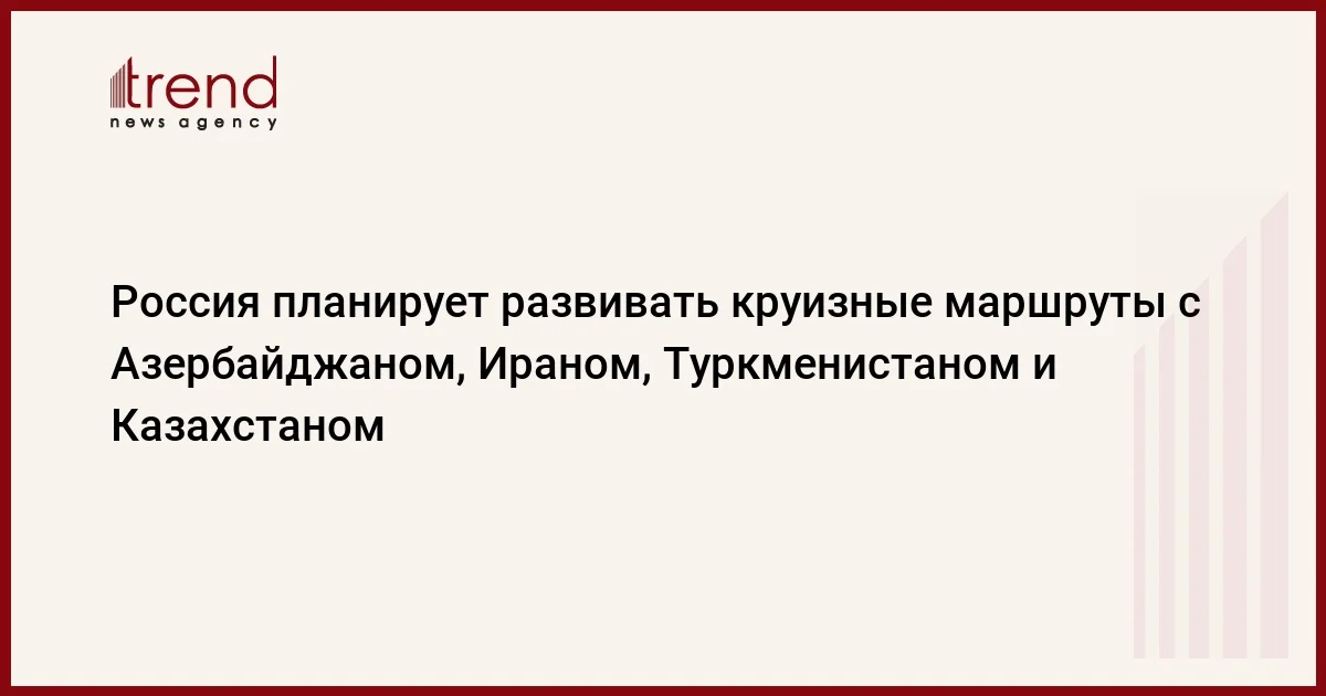 Россия планирует развивать круизные маршруты с Азербайджаном, Ираном, Туркменистаном и Казахстаном