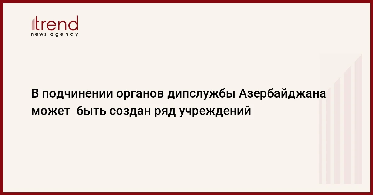 В подчинении органов дипслужбы Азербайджана может быть создан ряд учреждений