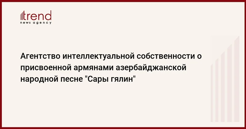 Агентство интеллектуальной собственности о присвоенной армянами азербайджанской народной песне Сары гялин
