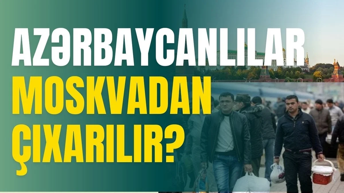 Azərbaycanlılar Moskvadan çıxarılır?