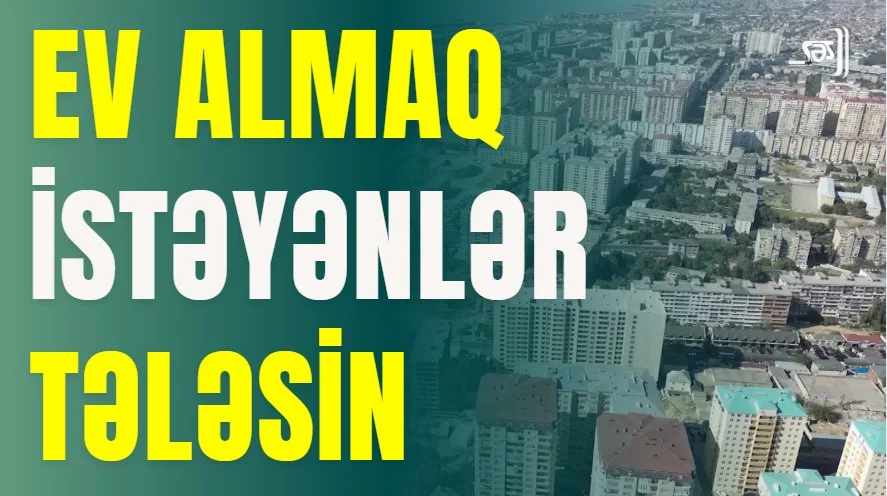 Bu aylarda evlər bahalaşır XƏBƏRDARLIQ