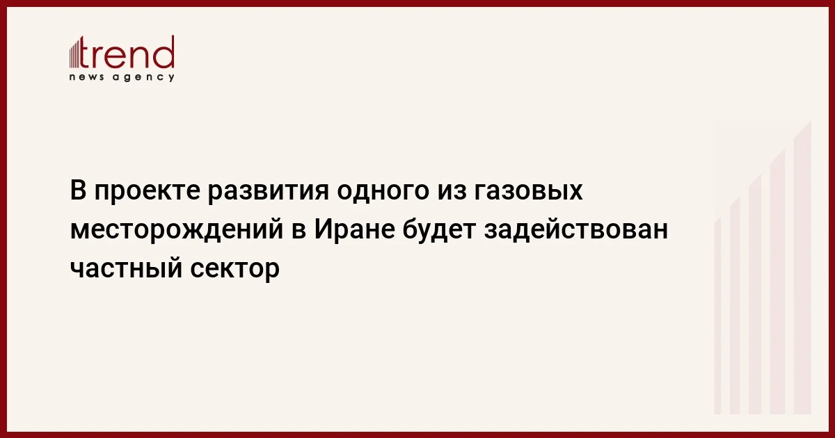 В проекте развития одного из газовых месторождений в Иране будет задействован частный сектор